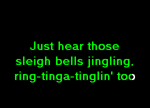J ust hear those

sleigh bells jingling,
ring-tinga-tinglin' too