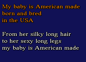 My baby is American made
born and bred

in the USA

From her silky long hair
to her sexy long legs
my baby is American made