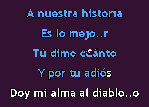 A nuestra historia

Es lo mejo..r

Tu dime caaimto
Y por tu adids

Doy mi alma al diablo..o