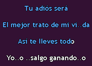 Tu adids sen'Ei
El mejor trato de mi vi..da

Asi te lleves todo

Yo..o ..salgo ganando..o