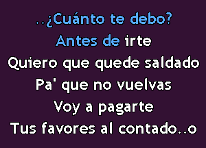 HgCugmto te debo?
Antes de irte
Quiero que quede saldado
Pa' que no vuelvas
Voy a pagarte
Tus favores al contado..o