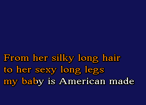From her silky long hair
to her sexy long legs
my baby is American made