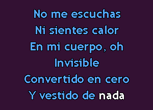 No me escuchas
Ni sientes calor
En mi cuerpo, oh

Invisible
Convertido en cero
Y vestido de nada