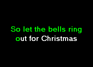 So let the bells ring

out for Christmas