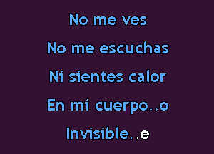 No me ves
No me escuchas

Ni sientes calor

En mi cuerpo. .0

Invisible. .e