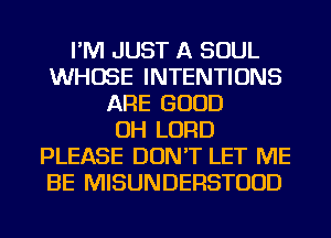 I'M JUST A SOUL
WHOSE INTENTIONS
ARE GOOD
OH LORD
PLEASE DON'T LET ME
BE MISUNDERSTUUD