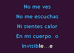 No me ves
No me escuchas

Ni sientes calor

En mi cuerpo. .o

lnvisible...e