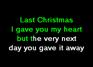 Last Ch ristmas
I gave you my heart

but the very next
day you gave it away