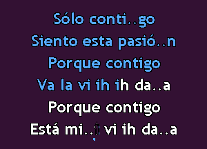 Sblo conti. .go
Siento esta pasic3..n
Porque contigo

Va la vi ih ih da..a
Porque contigo
Estiii mi...'i vi ih da..a