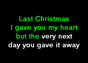 Last Ch ristmas
I gave you my heart

but the very next
day you gave it away