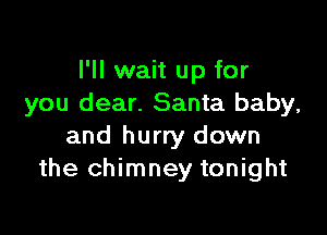 I'll wait up for
you dear. Santa baby,

and hurry down
the chimney tonight