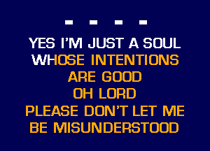 YES I'M JUST A SOUL
WHOSE INTENTIONS
ARE GOOD
OH LORD
PLEASE DON'T LET ME
BE MISUNDERSTUUD