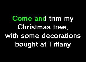 Come and trim my
Christmas tree,

with some decorations
bought at Tiffany