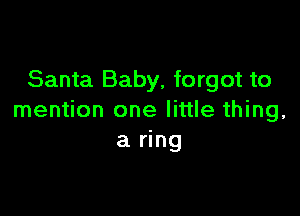 Santa Baby, forgot to

mention one little thing,
a ring