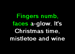 Fingers numb,
faces a-glow. It's

Christmas time,
mistletoe and wine