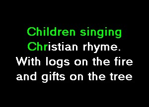 Children singing
Ch ristian rhyme.

With logs on the fire
and gifts on the tree