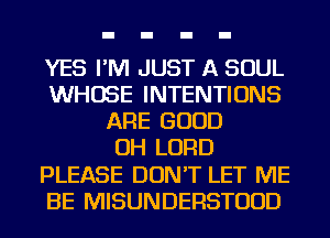 YES I'M JUST A SOUL
WHOSE INTENTIONS
ARE GOOD
OH LORD
PLEASE DON'T LET ME
BE MISUNDERSTUUD