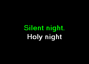 Silent night.

Holy night