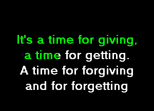 It's a time for giving,
a time for getting.
A time for forgiving
and for forgetting
