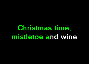 Christmas time,

mistletoe and wine