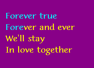 Forever true
Forever and ever

We'll stay
In love together