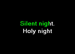 Silent night.

Holy night