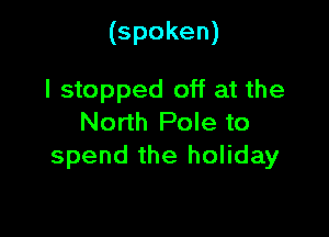 (spoken)

I stopped off at the
North Pole to
spend the holiday