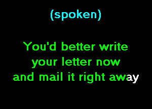 (spoken)

You'd better write
your letter now
and mail it right away