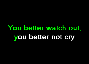 You better watch out,

you better not cry