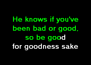 He knows if you've
been bad or good,

so be good
for goodness sake
