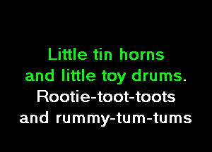 Little tin horns
and little toy drums.
Rootie-toot-toots
and rummy-tum-tums