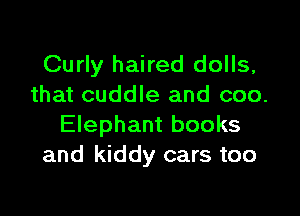 Curly haired dolls,
that cuddle and coo.

Elephant books
and kiddy cars too