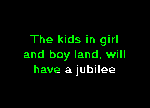 The kids in girl

and boy land, will
have a jubilee