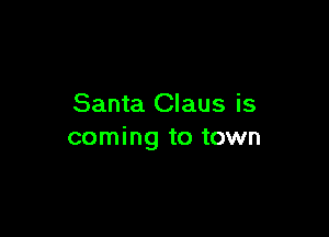 Santa Claus is

coming to town