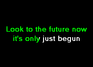 Look to the future now

it's only just begun