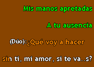 Mis manos apretadas

A tu ausencia

(Dl'lorgQucS. voy a hacer

sin ti, mi amor, Si te va..s?