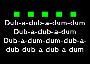 El El El El El
Dub-a-dub-a-dum-dum
Dub-a-dub-a-dum
Dub-a-dum-dum-dub-a-
dub-dub-a-dub-a-dum