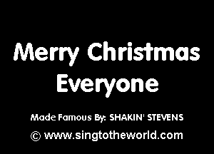 Merry Chriwmas

Everyone

Made Famous Byz SHAKIN' STEVENS
(Q www.singtotheworld.com