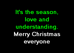 It's the season.
love and

understanding.
Merry Christmas
everyone