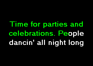 Time for parties and

celebrations. People
dancin' all night long