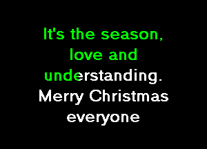 It's the season.
love and

understanding.
Merry Christmas
everyone