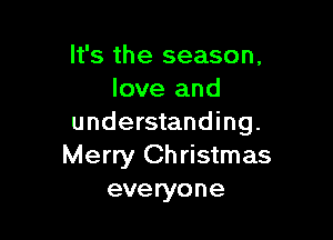 It's the season.
love and

understanding.
Merry Christmas
everyone