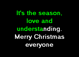 It's the season.
love and

understanding.
Merry Christmas
everyone