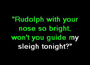 Rudolph with your
nose so bright,

won't you guide my
sleigh tonight?