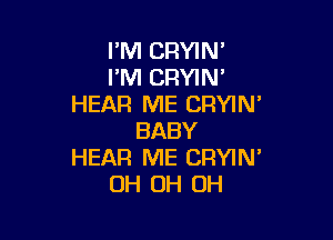 I'M CRYIN'
I'M CRYIN'
HEAR ME CRYIN'

BABY
HEAR ME CRYIN'
OH OH OH