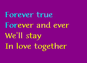 Forever true
Forever and ever

We'll stay
In love together
