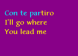 Con te partiro
I'll go where

You lead me