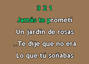 321

Jamas te prometi

Un jardin de rosas

..Te dije que no era

Lo que tL'I soriabas