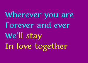 Wherever you are
Forever and ever

We'll stay
In love together