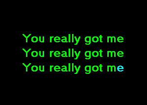 You really got me

You really got me
You really got me